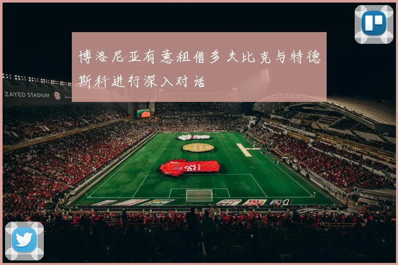博洛尼亚有意租借多夫比克与特德斯科进行深入对话