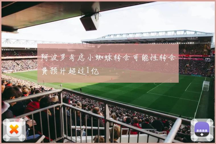 阿波罗考虑小蜘蛛转会可能性转会费预计超过1亿