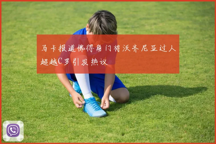 马卡报道佛得角门将沃齐尼亚过人超越C罗引发热议