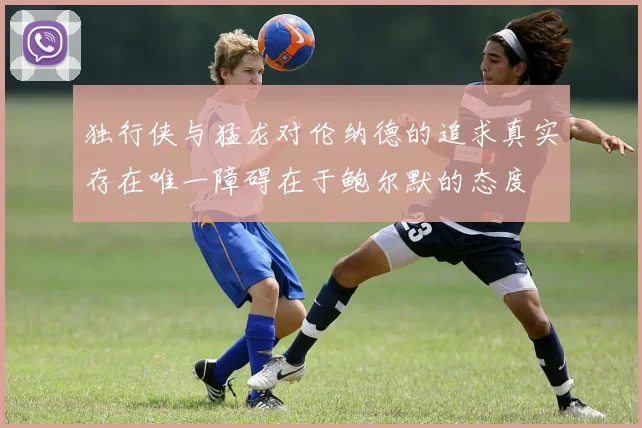 独行侠与猛龙对伦纳德的追求真实存在唯一障碍在于鲍尔默的态度