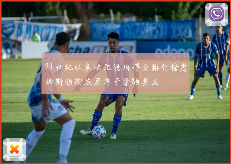 21世纪以来状元场均得分排行榜詹姆斯领衔浓眉华子紧随其后