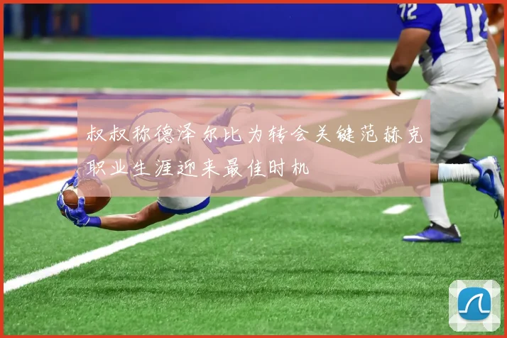 叔叔称德泽尔比为转会关键范赫克职业生涯迎来最佳时机