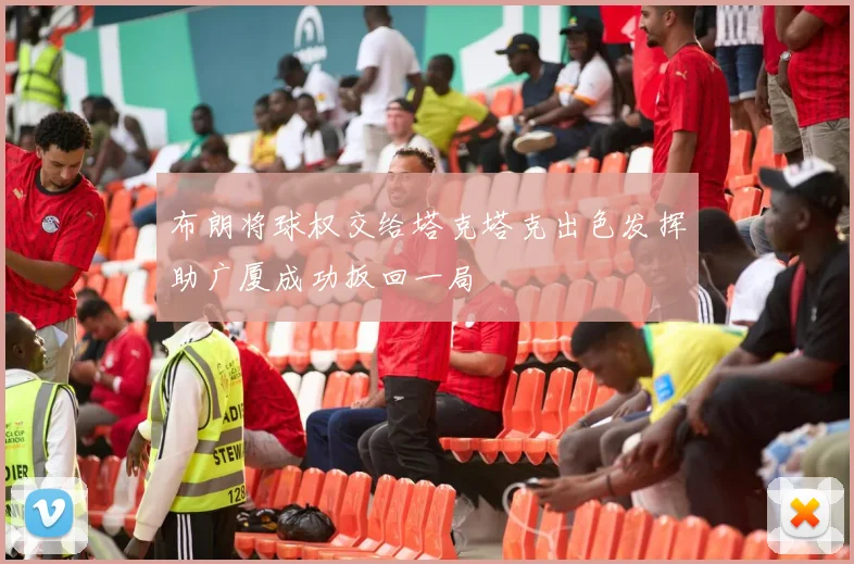 布朗将球权交给塔克塔克出色发挥助广厦成功扳回一局