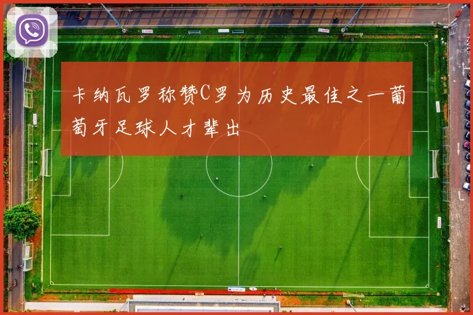 卡纳瓦罗称赞C罗为历史最佳之一葡萄牙足球人才辈出